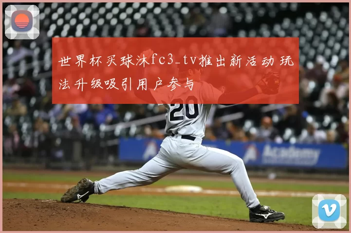 世界杯买球沐fc3_tv推出新活动 玩法升级吸引用户参与