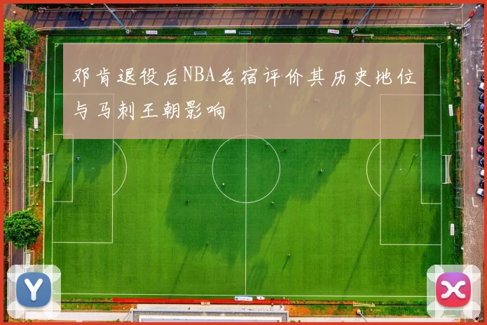 邓肯退役后NBA名宿评价其历史地位与马刺王朝影响