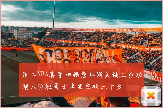 周二NBA赛事回顾詹姆斯关键三分助湖人险胜勇士库里空砍三十分