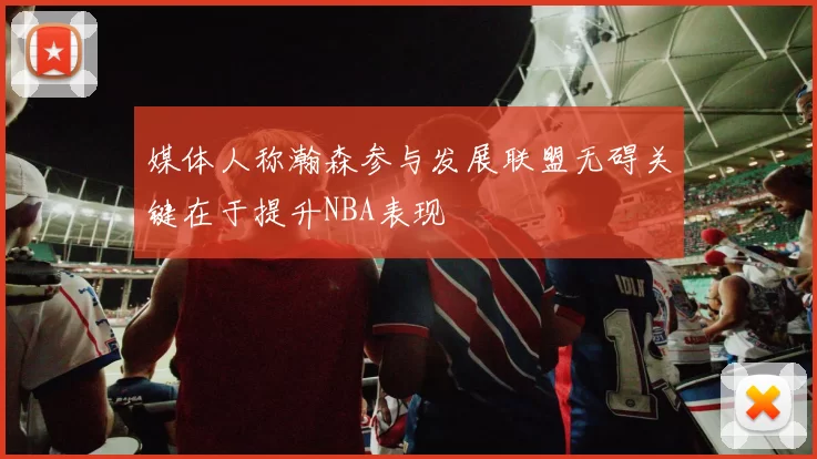 媒体人称瀚森参与发展联盟无碍关键在于提升NBA表现
