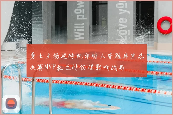 勇士主场逆转凯尔特人夺冠库里总决赛MVP杜兰特伤退影响战局