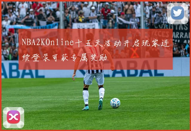 NBA2KOnline十五天活动开启玩家连续登录可获专属奖励