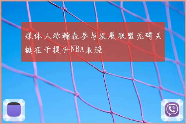 媒体人称瀚森参与发展联盟无碍关键在于提升NBA表现