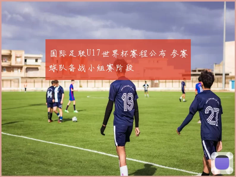 国际足联U17世界杯赛程公布 参赛球队备战小组赛阶段