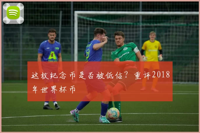 这枚纪念币是否被低估？重评2018年世界杯币