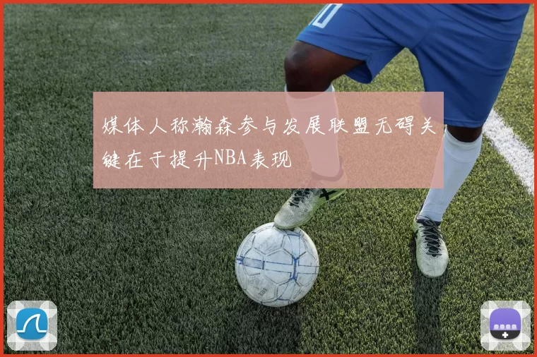 媒体人称瀚森参与发展联盟无碍关键在于提升NBA表现