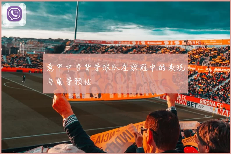 意甲中资背景球队在欧冠中的表现与前景预估