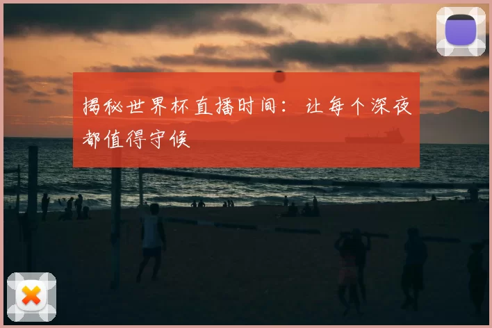 揭秘世界杯直播时间:让每个深夜都值得守候