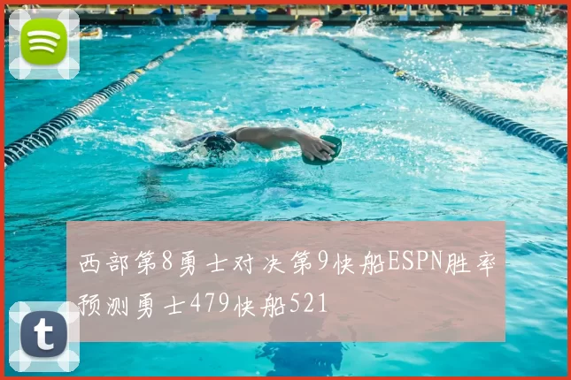 西部第8勇士对决第9快船ESPN胜率预测勇士479快船521