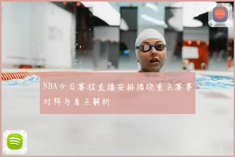 NBA今日赛程直播安排揭晓重点赛事对阵与看点解析