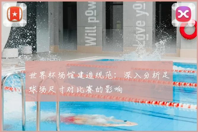 世界杯场馆建造规范：深入分析足球场尺寸对比赛的影响