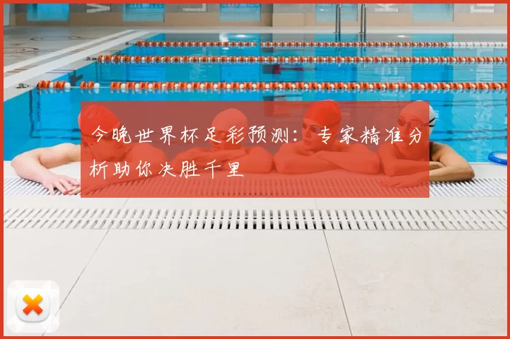 今晚世界杯足彩预测：专家精准分析助你决胜千里