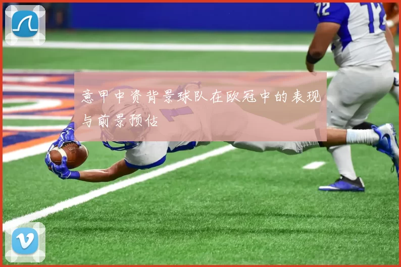 意甲中资背景球队在欧冠中的表现与前景预估