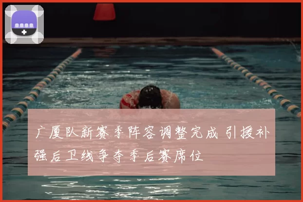 广厦队新赛季阵容调整完成 引援补强后卫线争夺季后赛席位