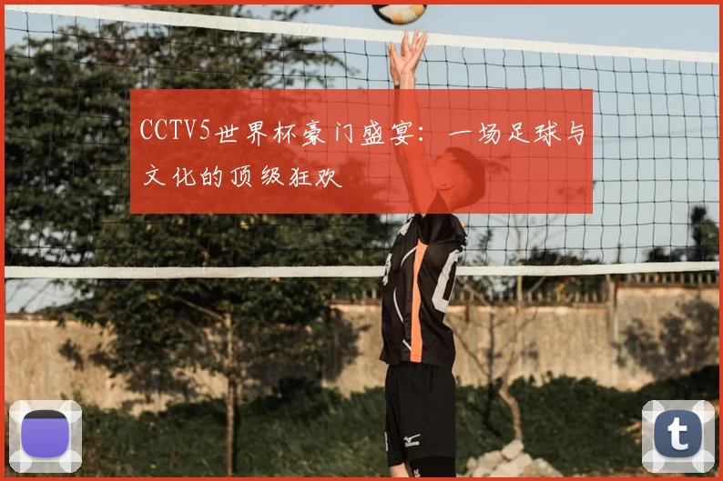 CCTV5世界杯豪门盛宴:一场足球与文化的顶级狂欢