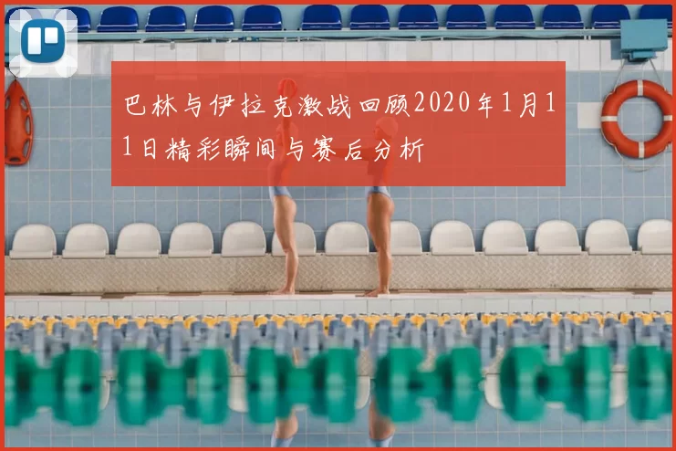 巴林与伊拉克激战回顾2020年1月11日精彩瞬间与赛后分析
