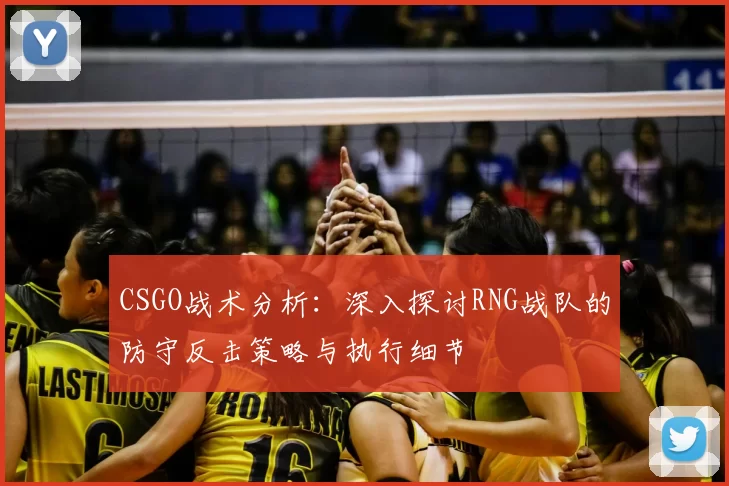 CSGO战术分析：深入探讨RNG战队的防守反击策略与执行细节