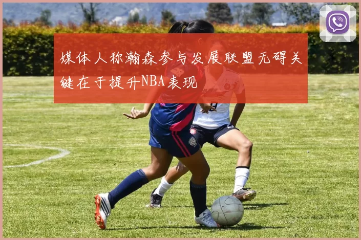 媒体人称瀚森参与发展联盟无碍关键在于提升NBA表现