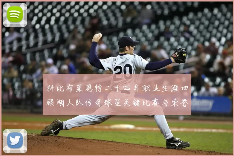 科比布莱恩特二十四年职业生涯回顾湖人队传奇球星关键比赛与荣誉成就