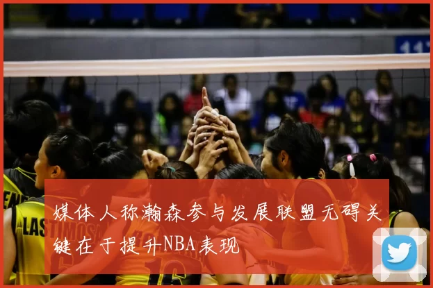 媒体人称瀚森参与发展联盟无碍关键在于提升NBA表现