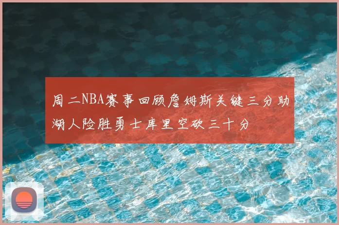 周二NBA赛事回顾詹姆斯关键三分助湖人险胜勇士库里空砍三十分