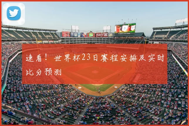 速看!世界杯23日赛程安排及实时比分预测