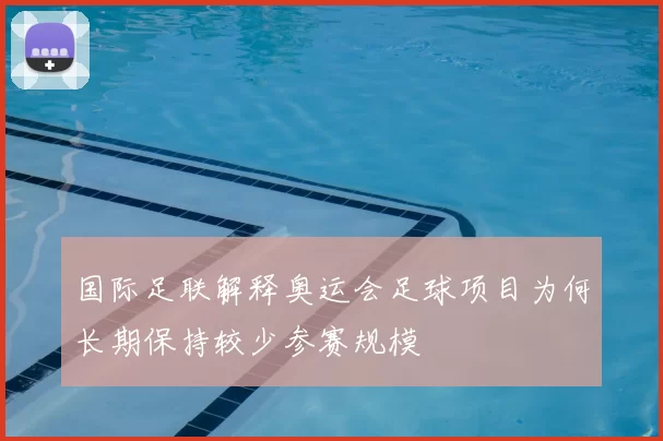 国际足联解释奥运会足球项目为何长期保持较少参赛规模