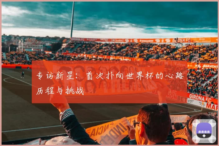 专访新星：首次扑向世界杯的心路历程与挑战