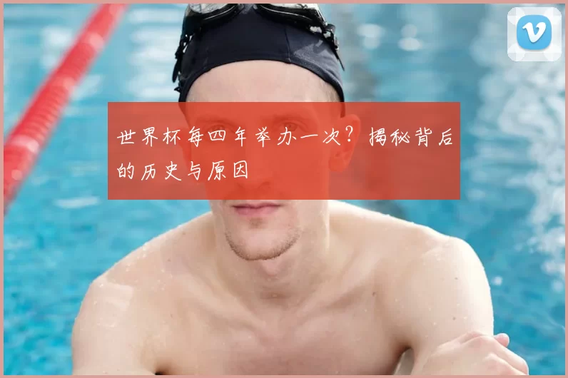 世界杯每四年举办一次?揭秘背后的历史与原因