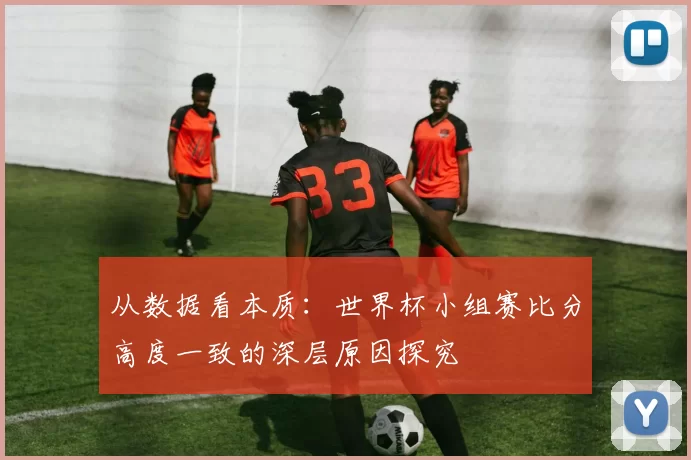 从数据看本质：世界杯小组赛比分高度一致的深层原因探究