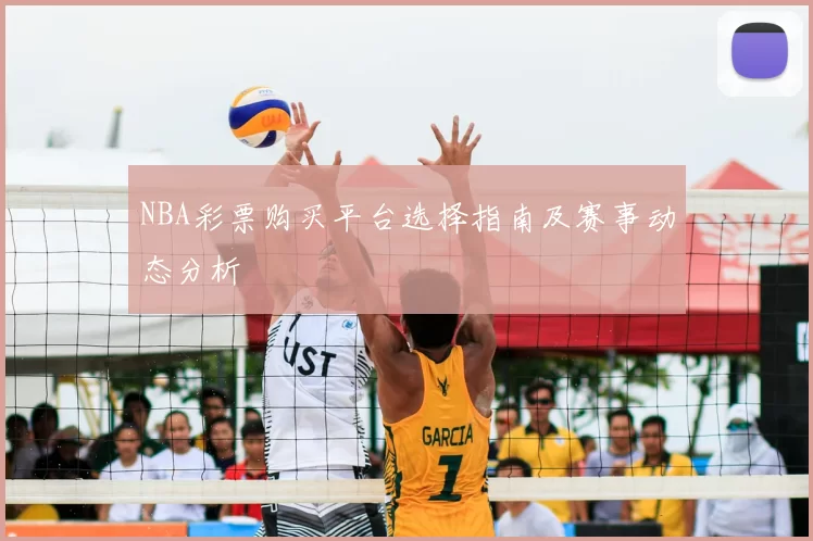 NBA彩票购买平台选择指南及赛事动态分析