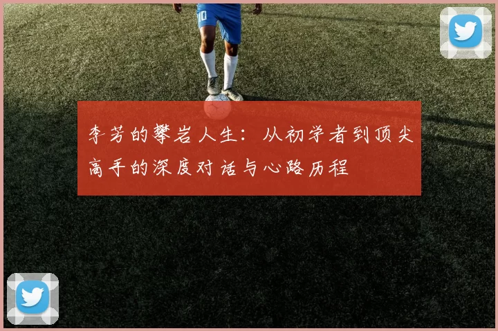 李芳的攀岩人生:从初学者到顶尖高手的深度对话与心路历程