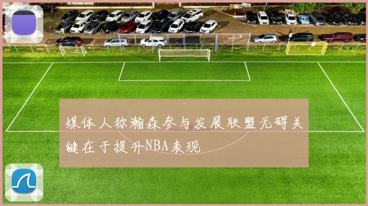 媒体人称瀚森参与发展联盟无碍关键在于提升NBA表现