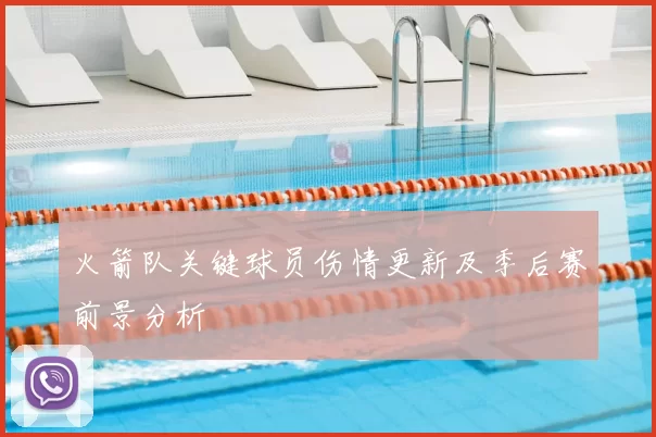 火箭队关键球员伤情更新及季后赛前景分析