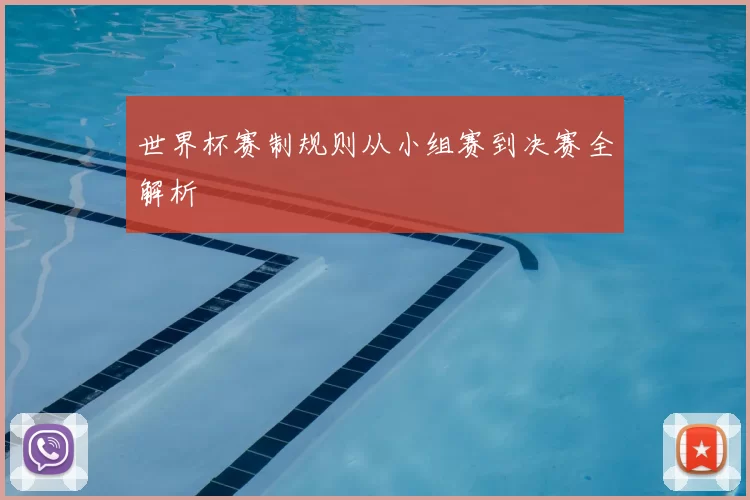 世界杯赛制规则从小组赛到决赛全解析