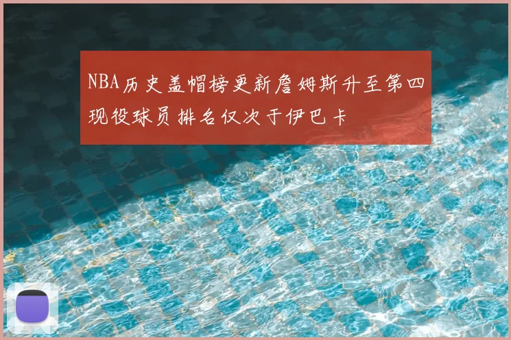 NBA历史盖帽榜更新詹姆斯升至第四现役球员排名仅次于伊巴卡
