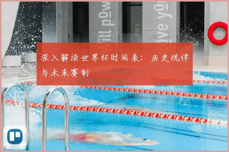 深入解读世界杯时间表:历史规律与未来赛制