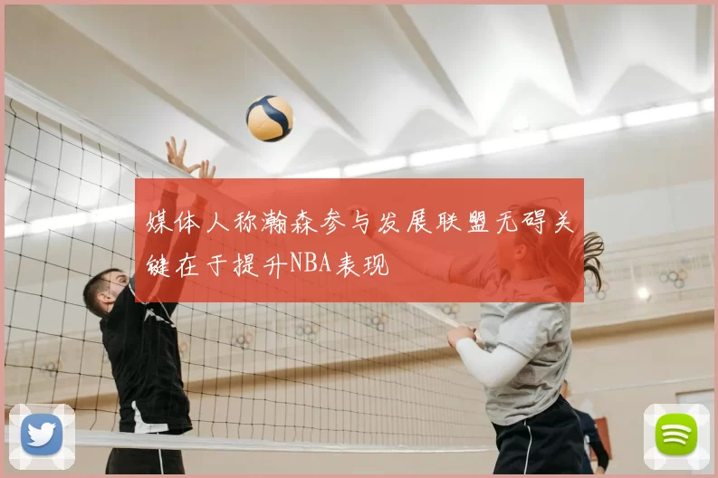 媒体人称瀚森参与发展联盟无碍关键在于提升NBA表现