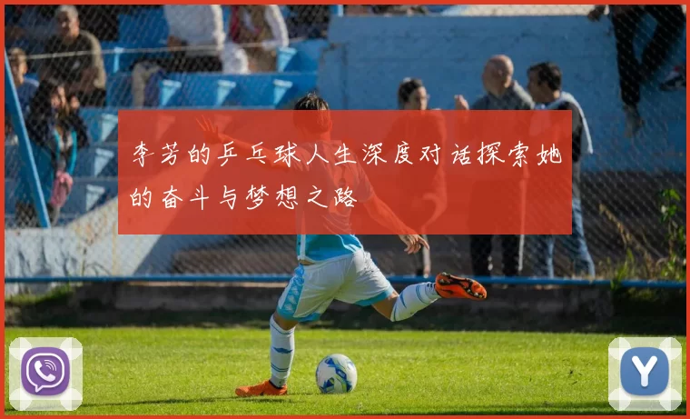 李芳的乒乓球人生深度对话探索她的奋斗与梦想之路