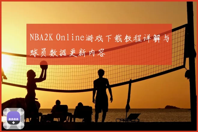 NBA2K Online游戏下载教程详解与球员数据更新内容