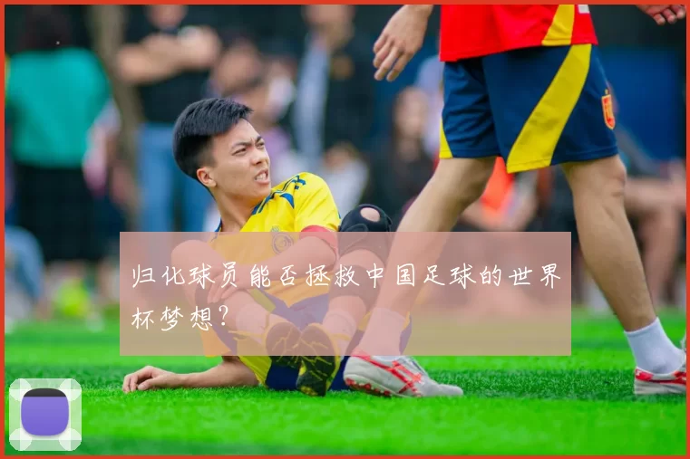 归化球员能否拯救中国足球的世界杯梦想?