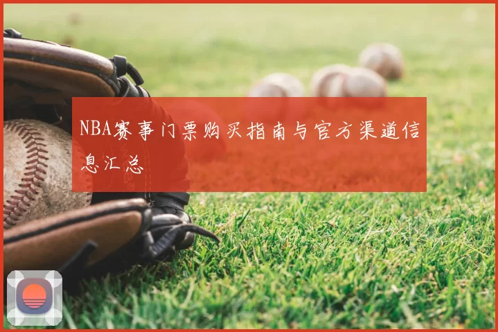 NBA赛事门票购买指南与官方渠道信息汇总
