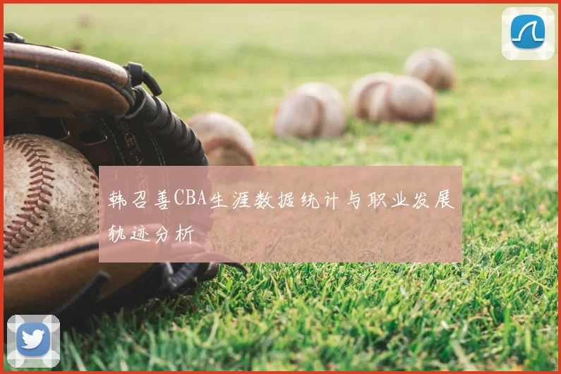 韩召善CBA生涯数据统计与职业发展轨迹分析