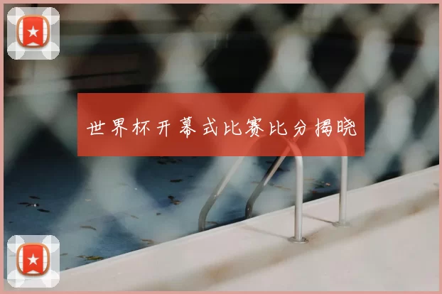 世界杯开幕式比赛比分揭晓