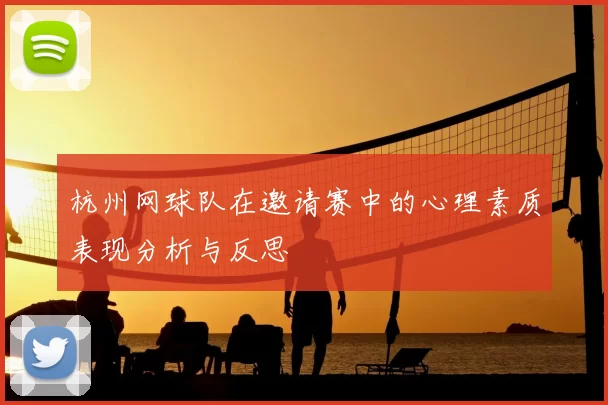 杭州网球队在邀请赛中的心理素质表现分析与反思