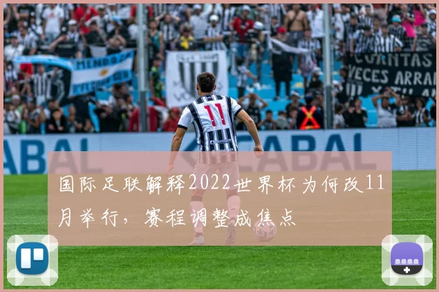 国际足联解释2022世界杯为何改11月举行,赛程调整成焦点