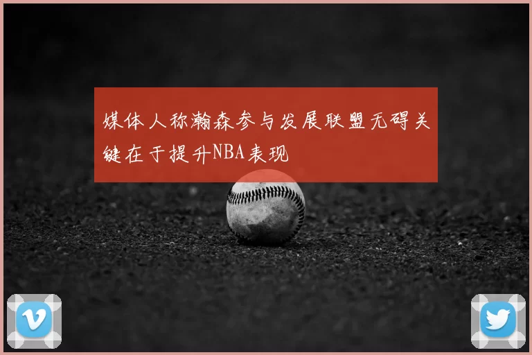 媒体人称瀚森参与发展联盟无碍关键在于提升NBA表现