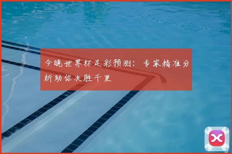今晚世界杯足彩预测：专家精准分析助你决胜千里
