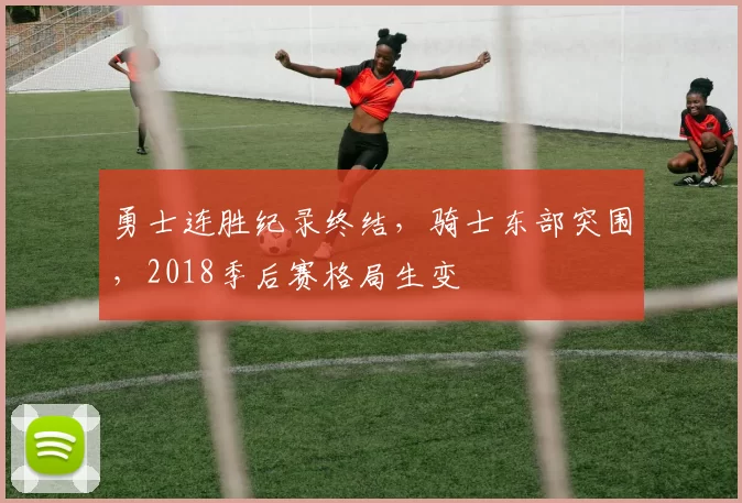 勇士连胜纪录终结,骑士东部突围,2018季后赛格局生变