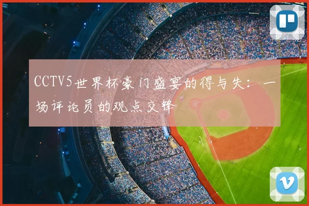 CCTV5世界杯豪门盛宴的得与失：一场评论员的观点交锋